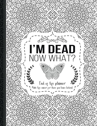 I'm Dead Now What?: End of life planner, Make life easier for those you leave behind, Matte Finish 8.5 x 11 in