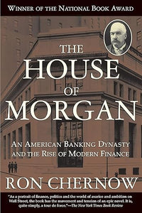 The House of Morgan: An American Banking Dynasty and the Rise of Modern Finance